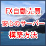 【サポート有り】ほったらかしFX自動売買で稼ぐ環境を安心のサーバーで安く構築する方法