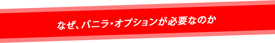 なぜ、バニラ・オプションが必要なのか